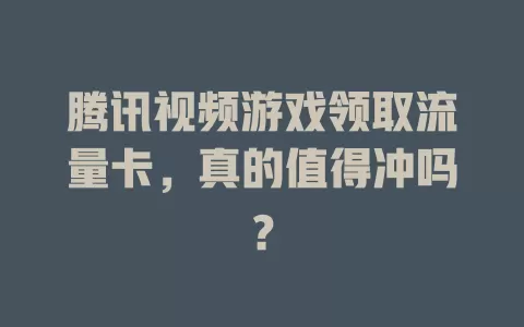 腾讯视频游戏领取流量卡，真的值得冲吗？