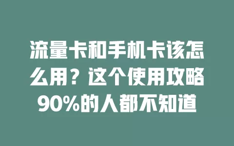 流量卡和手机卡该怎么用？这个使用攻略90%的人都不知道