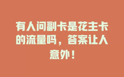 有人问副卡是花主卡的流量吗，答案让人意外！