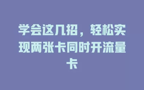 学会这几招，轻松实现两张卡同时开流量卡