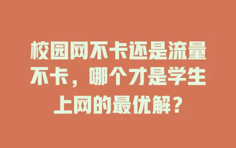 校园网不卡还是流量不卡，哪个才是学生上网的最优解？