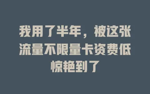 我用了半年，被这张流量不限量卡资费低惊艳到了