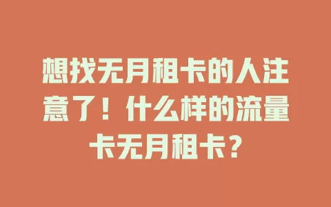 想找无月租卡的人注意了！什么样的流量卡无月租卡？