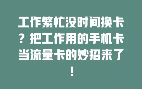 工作繁忙没时间换卡？把工作用的手机卡当流量卡的妙招来了！