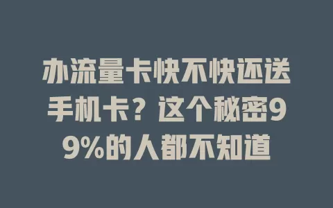 办流量卡快不快还送手机卡？这个秘密99%的人都不知道