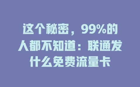 这个秘密，99%的人都不知道：联通发什么免费流量卡
