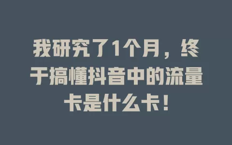 我研究了1个月，终于搞懂抖音中的流量卡是什么卡！