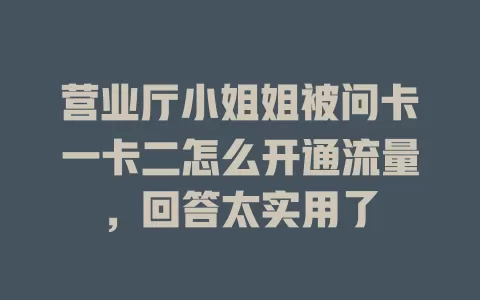 营业厅小姐姐被问卡一卡二怎么开通流量，回答太实用了