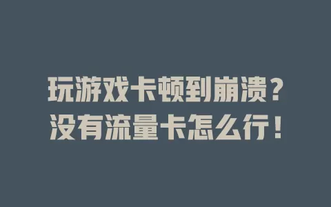 玩游戏卡顿到崩溃？没有流量卡怎么行！