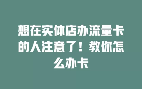 想在实体店办流量卡的人注意了！教你怎么办卡