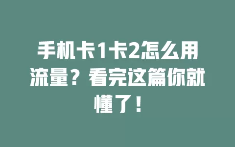 手机卡1卡2怎么用流量？看完这篇你就懂了！