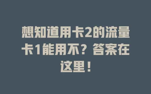 想知道用卡2的流量卡1能用不？答案在这里！