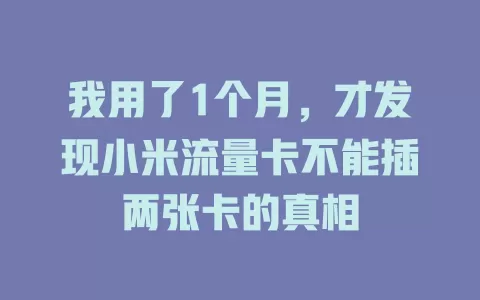 我用了1个月，才发现小米流量卡不能插两张卡的真相