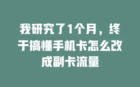 我研究了1个月，终于搞懂手机卡怎么改成副卡流量