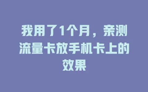 我用了1个月，亲测流量卡放手机卡上的效果