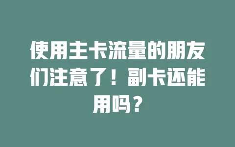 使用主卡流量的朋友们注意了！副卡还能用吗？