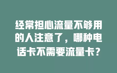 经常担心流量不够用的人注意了，哪种电话卡不需要流量卡？