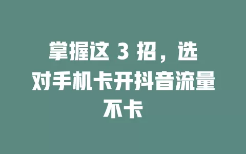 掌握这 3 招，选对手机卡开抖音流量不卡