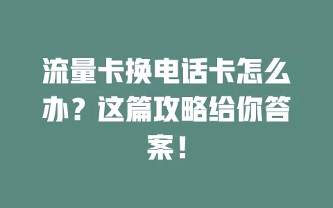 流量卡换电话卡怎么办？这篇攻略给你答案！