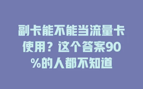 副卡能不能当流量卡使用？这个答案90%的人都不知道