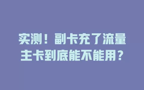 实测！副卡充了流量主卡到底能不能用？
