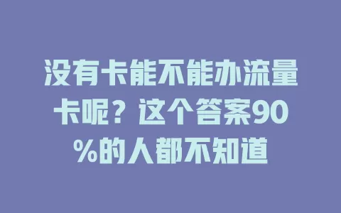 没有卡能不能办流量卡呢？这个答案90%的人都不知道