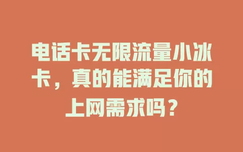 电话卡无限流量小冰卡，真的能满足你的上网需求吗？