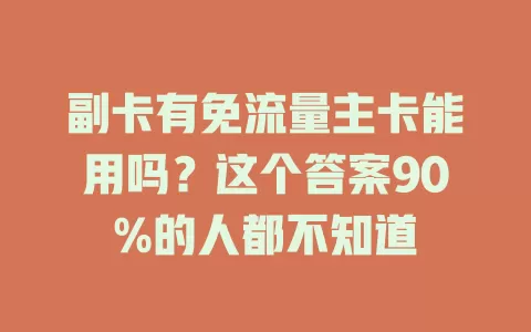 副卡有免流量主卡能用吗？这个答案90%的人都不知道