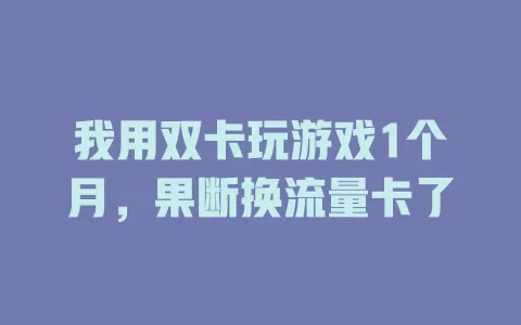 我用双卡玩游戏1个月，果断换流量卡了