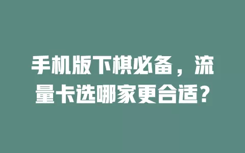 手机版下棋必备，流量卡选哪家更合适？