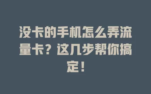 没卡的手机怎么弄流量卡？这几步帮你搞定！