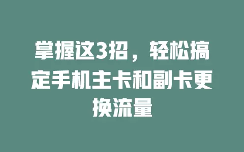 掌握这3招，轻松搞定手机主卡和副卡更换流量