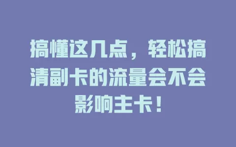 搞懂这几点，轻松搞清副卡的流量会不会影响主卡！