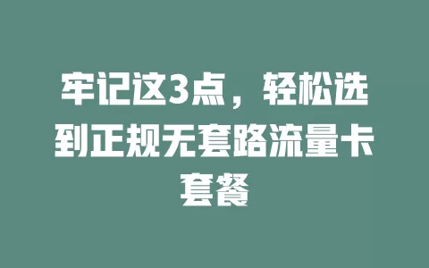 牢记这3点，轻松选到正规无套路流量卡套餐