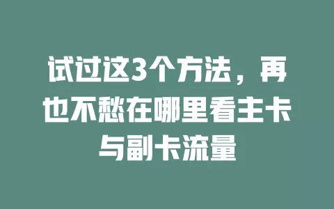 试过这3个方法，再也不愁在哪里看主卡与副卡流量