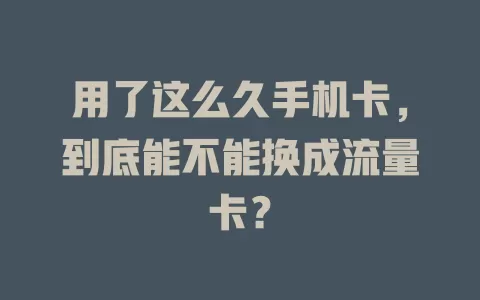 用了这么久手机卡，到底能不能换成流量卡？