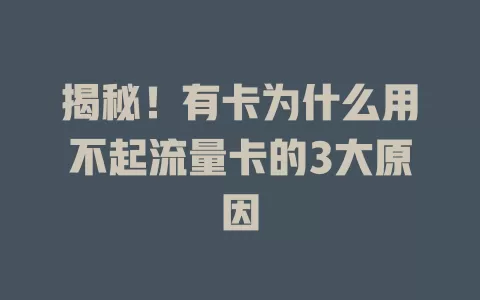 揭秘！有卡为什么用不起流量卡的3大原因