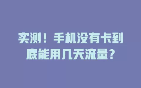 实测！手机没有卡到底能用几天流量？