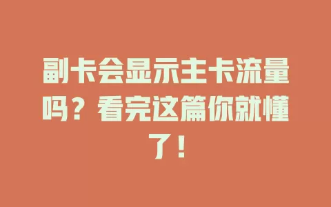 副卡会显示主卡流量吗？看完这篇你就懂了！