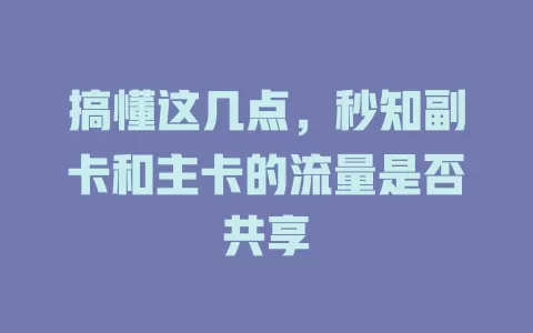 搞懂这几点，秒知副卡和主卡的流量是否共享