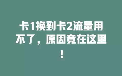 卡1换到卡2流量用不了，原因竟在这里！