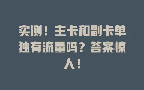 实测！主卡和副卡单独有流量吗？答案惊人！