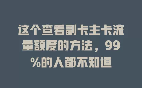 这个查看副卡主卡流量额度的方法，99%的人都不知道