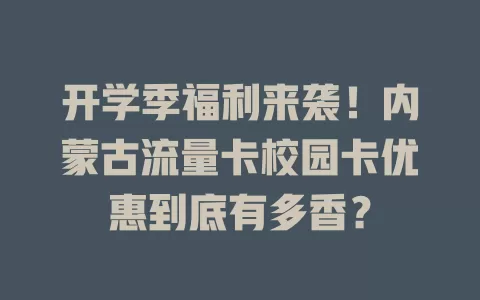 开学季福利来袭！内蒙古流量卡校园卡优惠到底有多香？