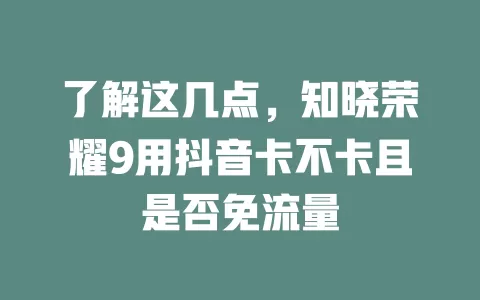 了解这几点，知晓荣耀9用抖音卡不卡且是否免流量