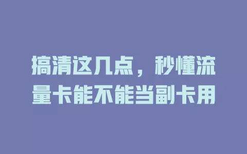 搞清这几点，秒懂流量卡能不能当副卡用