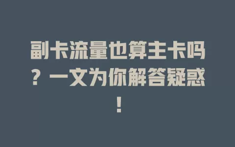 副卡流量也算主卡吗？一文为你解答疑惑！
