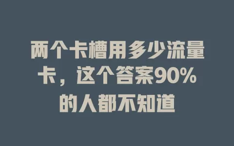 两个卡槽用多少流量卡，这个答案90%的人都不知道