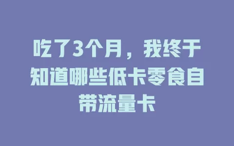 吃了3个月，我终于知道哪些低卡零食自带流量卡