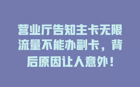 营业厅告知主卡无限流量不能办副卡，背后原因让人意外！